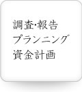 調査・報告、プランニング、資金計画
